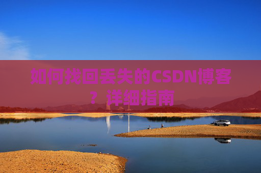 如何找回丢失的CSDN博客？详细指南